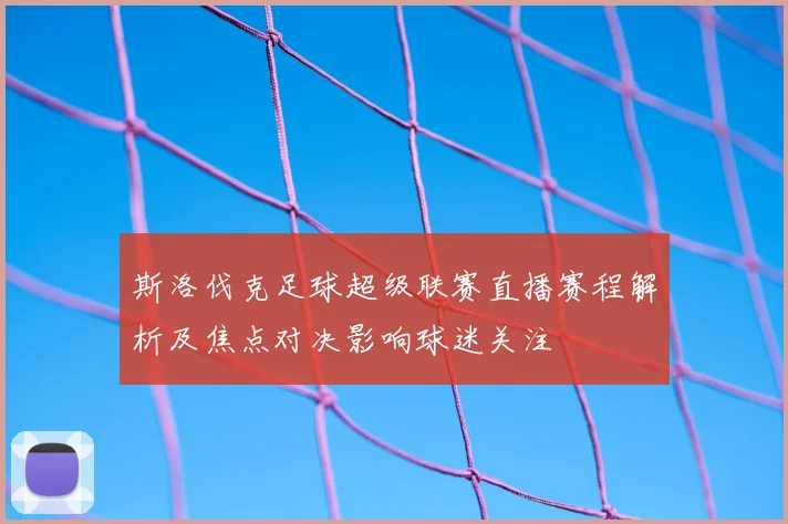 斯洛伐克足球超级联赛直播赛程解析及焦点对决影响球迷关注