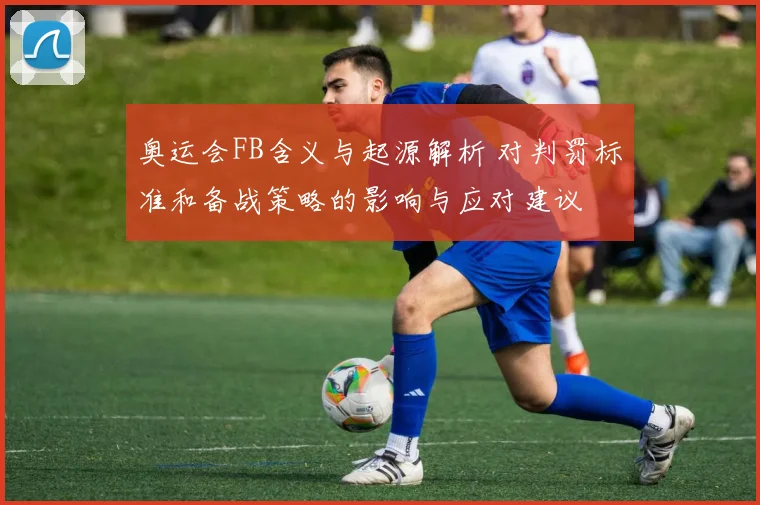 奥运会FB含义与起源解析 对判罚标准和备战策略的影响与应对建议
