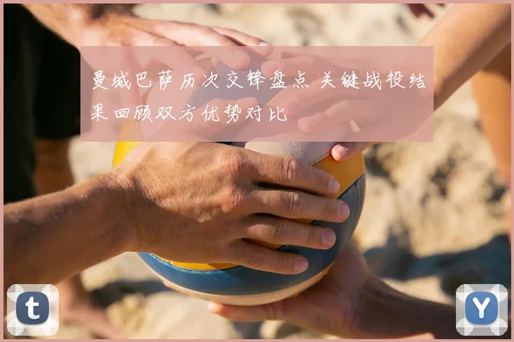 曼城巴萨历次交锋盘点 关键战役结果回顾双方优势对比