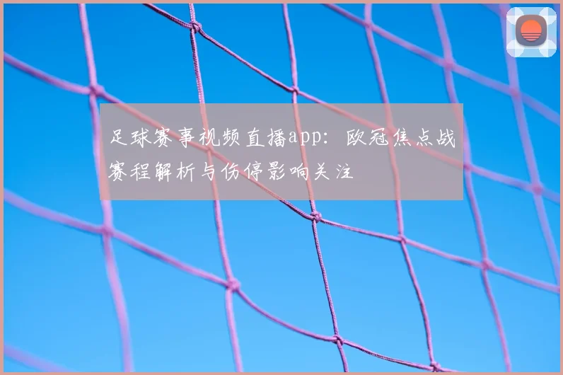 足球赛事视频直播app:欧冠焦点战赛程解析与伤停影响关注