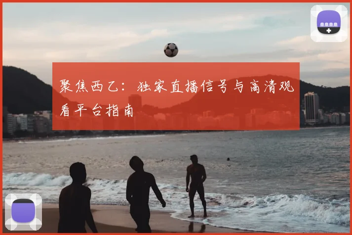 聚焦西乙：独家直播信号与高清观看平台指南
