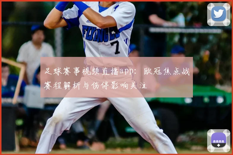 足球赛事视频直播app:欧冠焦点战赛程解析与伤停影响关注
